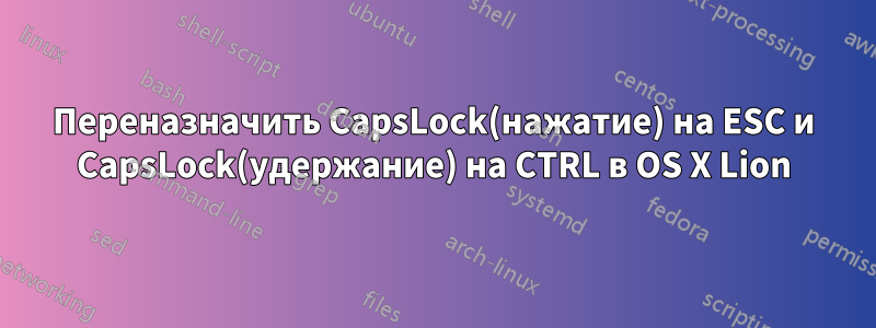 Переназначить CapsLock(нажатие) на ESC и CapsLock(удержание) на CTRL в OS X Lion