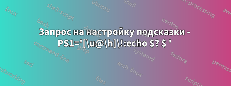 Запрос на настройку подсказки - PS1='[\u@\h]\!:echo $? $ '
