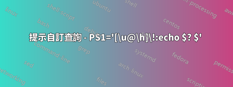 提示自訂查詢 - PS1='[\u@\h]\!:echo $? $'