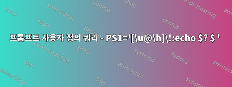 프롬프트 사용자 정의 쿼리 - PS1='[\u@\h]\!:echo $? $ '