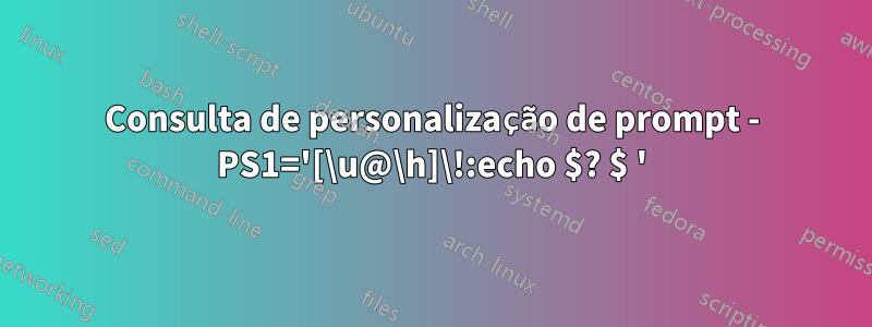 Consulta de personalização de prompt - PS1='[\u@\h]\!:echo $? $ '