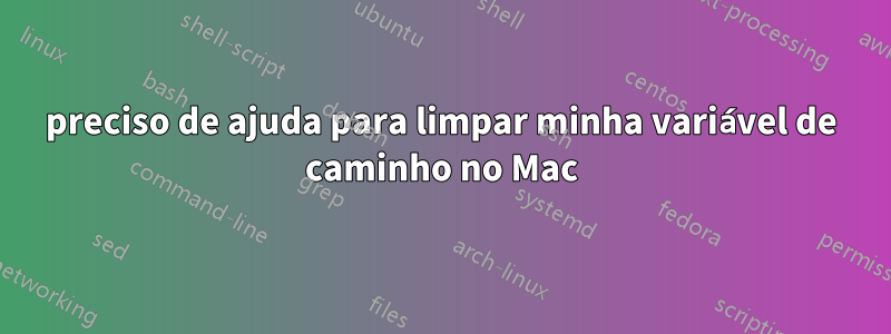 preciso de ajuda para limpar minha variável de caminho no Mac