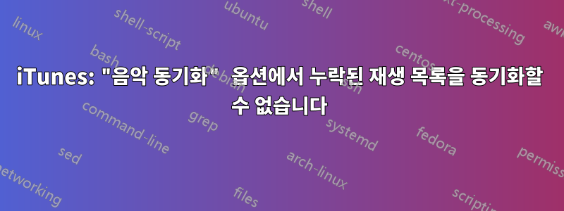 iTunes: "음악 동기화" 옵션에서 누락된 재생 목록을 동기화할 수 없습니다