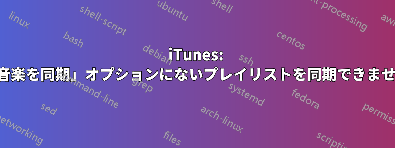 iTunes: 「音楽を同期」オプションにないプレイリストを同期できません