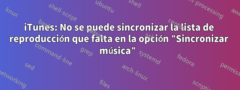 iTunes: No se puede sincronizar la lista de reproducción que falta en la opción "Sincronizar música"