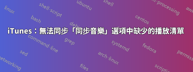 iTunes：無法同步「同步音樂」選項中缺少的播放清單