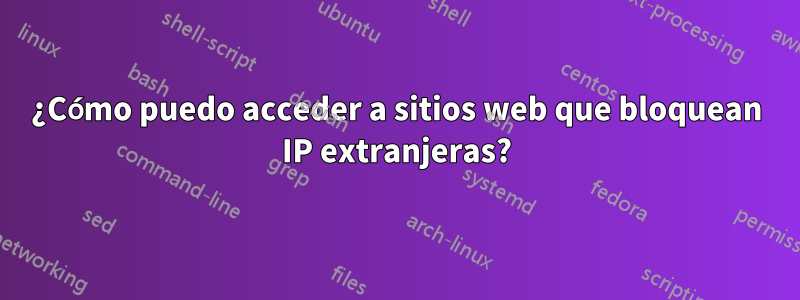 ¿Cómo puedo acceder a sitios web que bloquean IP extranjeras?