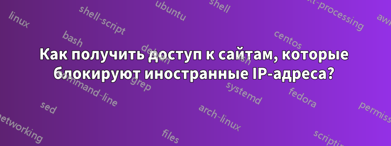 Как получить доступ к сайтам, которые блокируют иностранные IP-адреса?