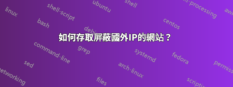 如何存取屏蔽國外IP的網站？