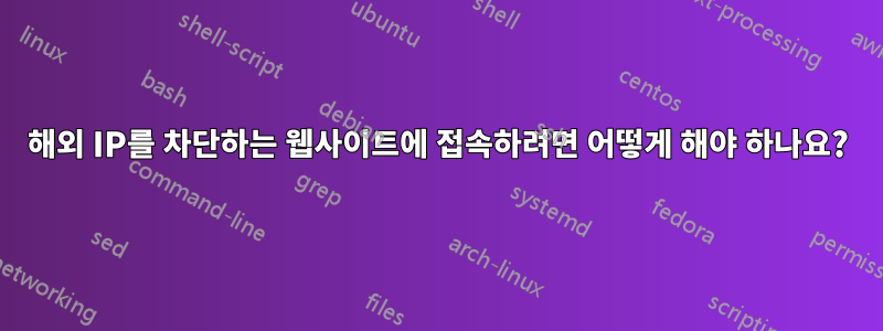 해외 IP를 차단하는 웹사이트에 접속하려면 어떻게 해야 하나요?
