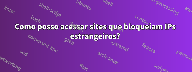 Como posso acessar sites que bloqueiam IPs estrangeiros?