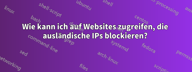 Wie kann ich auf Websites zugreifen, die ausländische IPs blockieren?