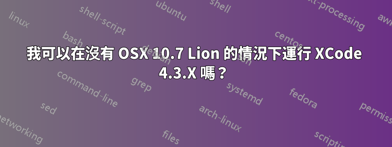 我可以在沒有 OSX 10.7 Lion 的情況下運行 XCode 4.3.X 嗎？