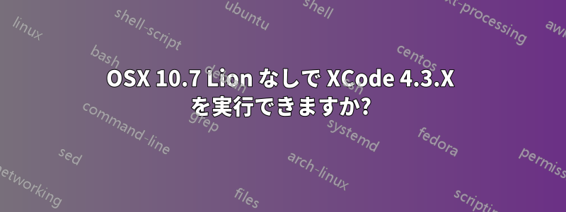 OSX 10.7 Lion なしで XCode 4.3.X を実行できますか?