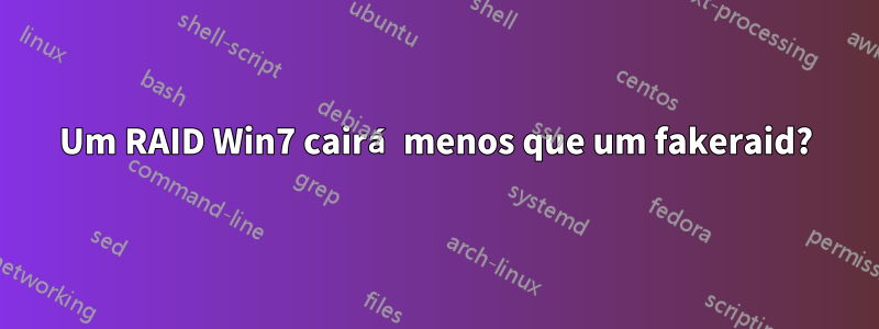 Um RAID Win7 cairá menos que um fakeraid?