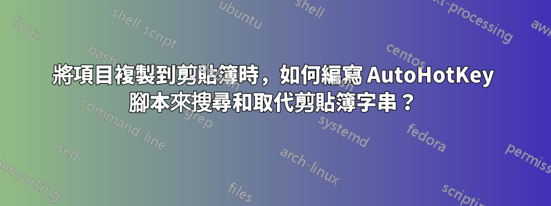 將項目複製到剪貼簿時，如何編寫 AutoHotKey 腳本來搜尋和取代剪貼簿字串？