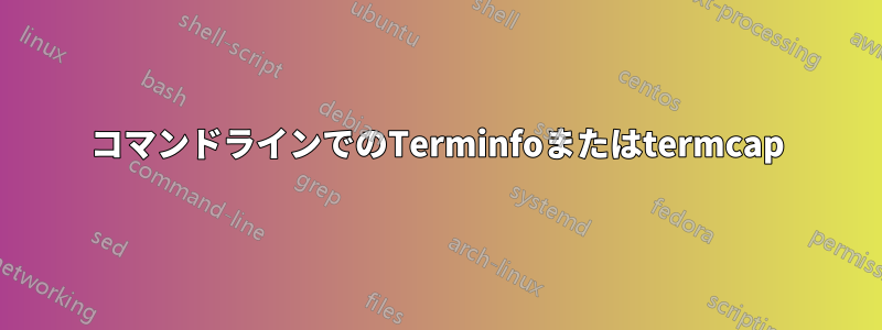 コマンドラインでのTerminfoまたはtermcap