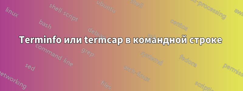 Terminfo или termcap в командной строке
