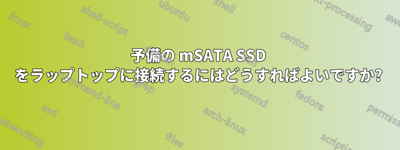 予備の mSATA SSD をラップトップに接続するにはどうすればよいですか?