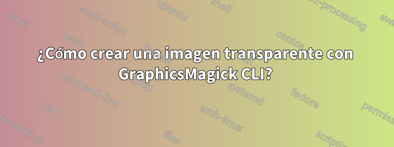 ¿Cómo crear una imagen transparente con GraphicsMagick CLI?
