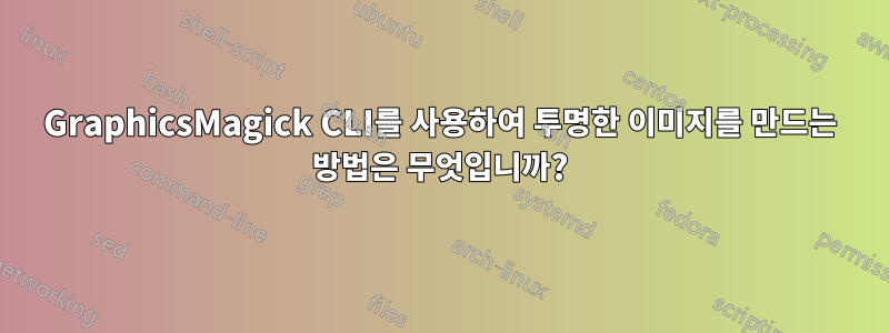 GraphicsMagick CLI를 사용하여 투명한 이미지를 만드는 방법은 무엇입니까?