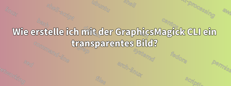 Wie erstelle ich mit der GraphicsMagick CLI ein transparentes Bild?