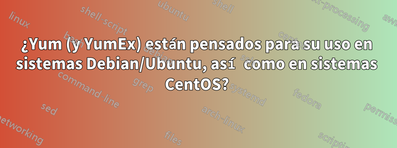 ¿Yum (y YumEx) están pensados ​​para su uso en sistemas Debian/Ubuntu, así como en sistemas CentOS?