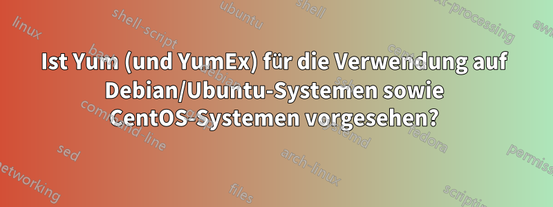 Ist Yum (und YumEx) für die Verwendung auf Debian/Ubuntu-Systemen sowie CentOS-Systemen vorgesehen?