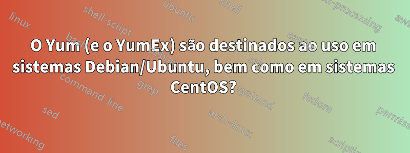 O Yum (e o YumEx) são destinados ao uso em sistemas Debian/Ubuntu, bem como em sistemas CentOS?