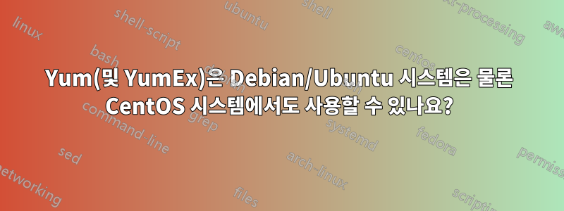 Yum(및 YumEx)은 Debian/Ubuntu 시스템은 물론 CentOS 시스템에서도 사용할 수 있나요?