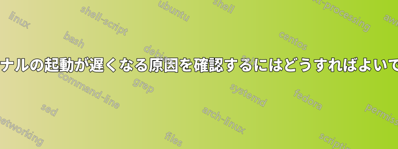 ターミナルの起動が遅くなる原因を確認するにはどうすればよいですか?