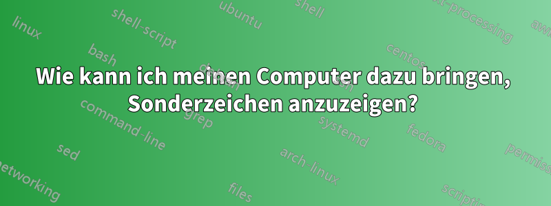 Wie kann ich meinen Computer dazu bringen, Sonderzeichen anzuzeigen?