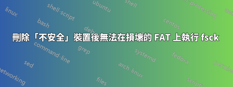 刪除「不安全」裝置後無法在損壞的 FAT 上執行 fsck