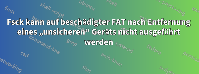 Fsck kann auf beschädigter FAT nach Entfernung eines „unsicheren“ Geräts nicht ausgeführt werden