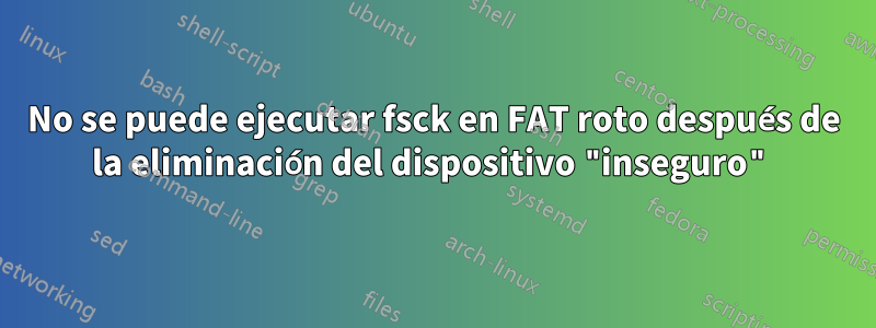 No se puede ejecutar fsck en FAT roto después de la eliminación del dispositivo "inseguro"