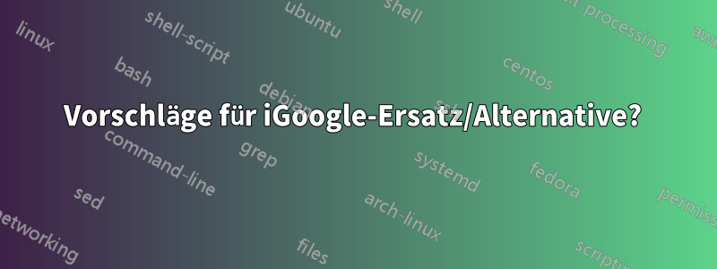 Vorschläge für iGoogle-Ersatz/Alternative? 