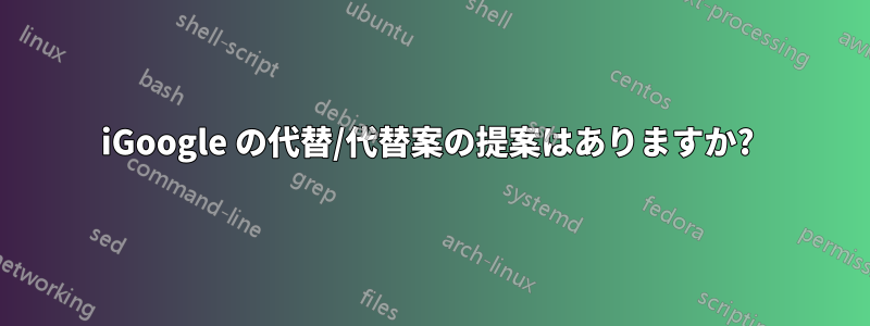 iGoogle の代替/代替案の提案はありますか? 