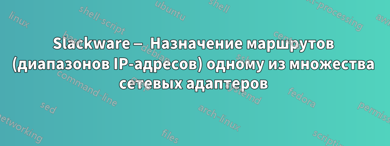 Slackware — Назначение маршрутов (диапазонов IP-адресов) одному из множества сетевых адаптеров