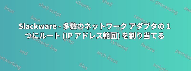 Slackware - 多数のネットワーク アダプタの 1 つにルート (IP アドレス範囲) を割り当てる