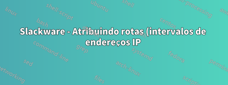 Slackware - Atribuindo rotas (intervalos de endereços IP) para um dos muitos adaptadores de rede