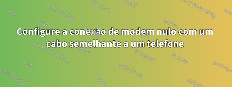 Configure a conexão de modem nulo com um cabo semelhante a um telefone