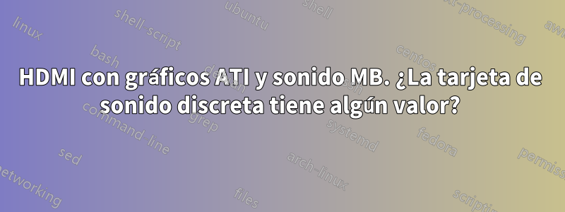 HDMI con gráficos ATI y sonido MB. ¿La tarjeta de sonido discreta tiene algún valor?