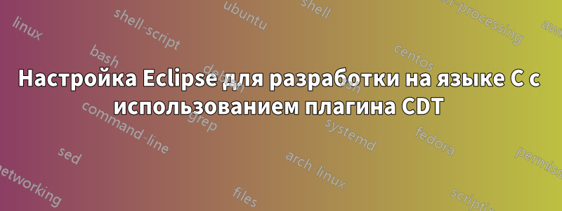 Настройка Eclipse для разработки на языке C с использованием плагина CDT