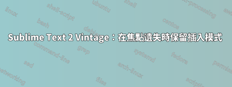 Sublime Text 2 Vintage：在焦點遺失時保留插入模式