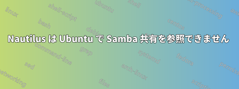 Nautilus は Ubuntu で Samba 共有を参照できません