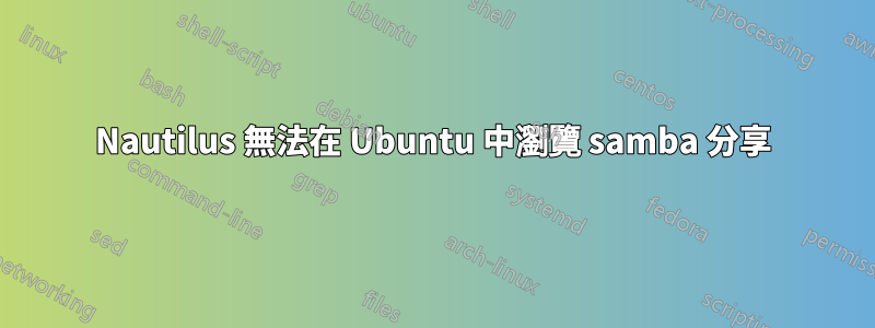 Nautilus 無法在 Ubuntu 中瀏覽 samba 分享