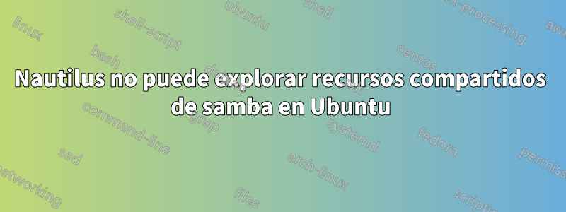 Nautilus no puede explorar recursos compartidos de samba en Ubuntu