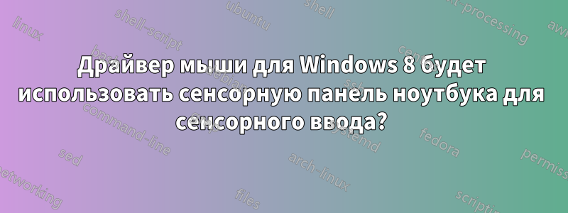Драйвер мыши для Windows 8 будет использовать сенсорную панель ноутбука для сенсорного ввода?