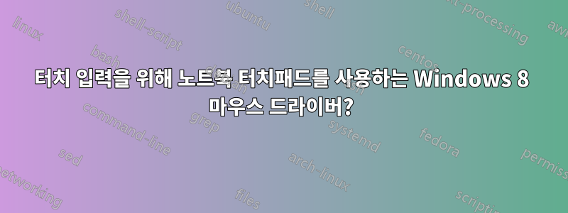 터치 입력을 위해 노트북 터치패드를 사용하는 Windows 8 마우스 드라이버?