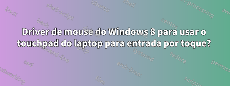 Driver de mouse do Windows 8 para usar o touchpad do laptop para entrada por toque?